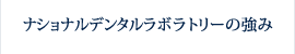 ナショナルデンタルラボラトリーの強み