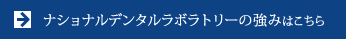 ナショナルデンタルラボラトリーの強みはこちら