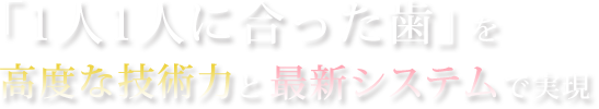 「1人1人に合った歯」を高度な技術力と最新システムで実現