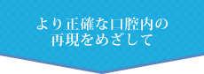 より正確な口腔内の再現をめざして