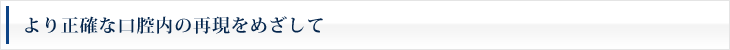 より正確な口腔内の再現をめざして